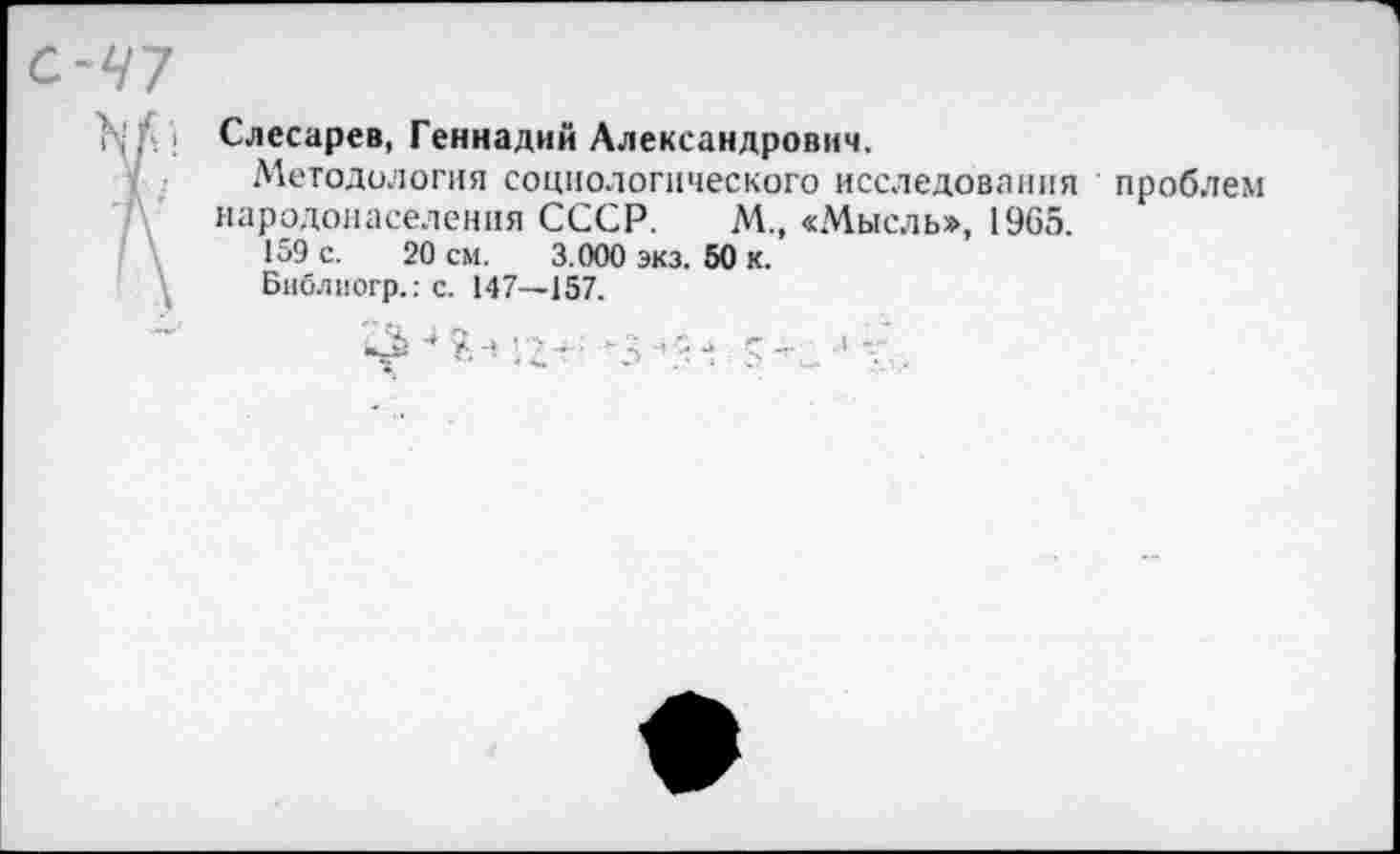 ﻿Слесарев, Геннадий Александрович.
Методология социологического исследования проблем народонаселения СССР. М., «Мысль», 1965.
159 с. 20 см. 3.000 экз. 50 к.
Библиогр.: с. 147—157.